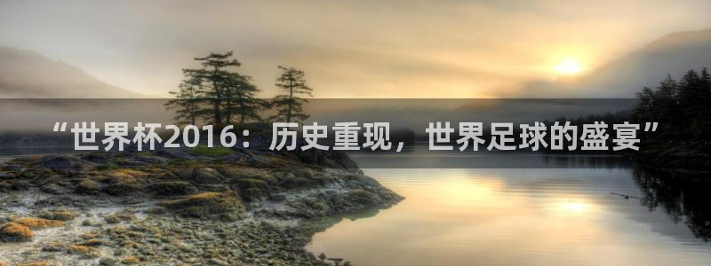 世界杯预赛赛程：“世界杯2016：历史重现，世界足球的盛宴”
