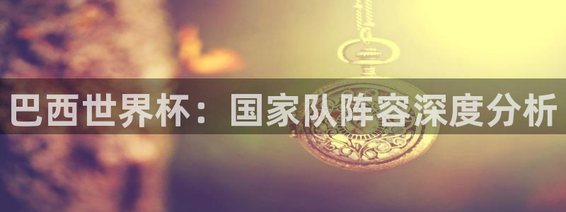 世界杯 直播：巴西世界杯：国家队阵容深度分析